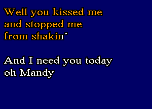 XVell you kissed me
and stopped me
from shakin

And I need you today
oh Mandy