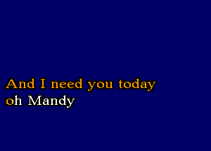 And I need you today
oh Mandy