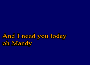 And I need you today
oh Mandy