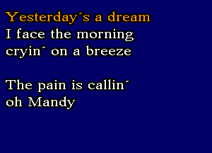 Yesterday's a dream
I face the morning
cryin' on a breeze

The pain is callin'
oh Mandy