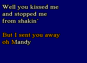 XVell you kissed me
and stopped me
from shakin

But I sent you away
oh Mandy