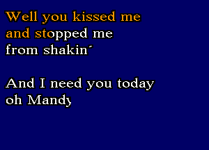 XVell you kissed me
and stopped me
from shakin

And I need you today
oh Mand)