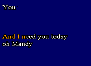 And I need you today
oh Mandy