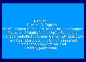 MANDY
R. Kerr- 8. English
1971 Screen Gems - EMI Music, Inc. and Graphie
Music Ltd. All rights forthe United States and
Canada controlled by Screen Gems - EMI Music Ltd.

and Wren Music 00., Inc. All rights reserved.
International copyright secured.

Used by permission.