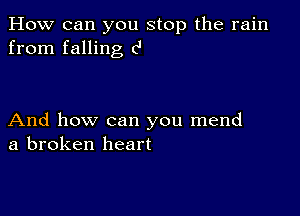 How can you stop the rain
from falling c'

And how can you mend
a broken heart