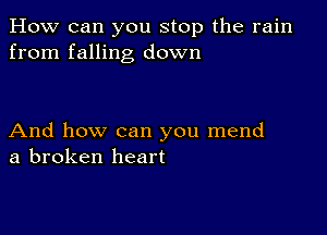 How can you stop the rain
from falling down

And how can you mend
a broken heart