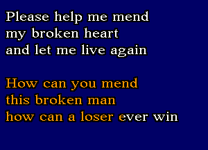 Please help me mend
my broken heart
and let me live again

How can you mend
this broken man
how can a loser ever win