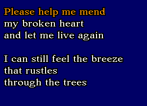 Please help me mend
my broken heart
and let me live again

I can still feel the breeze
that rustles
through the trees