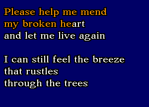 Please help me mend
my broken heart
and let me live again

I can still feel the breeze
that rustles
through the trees