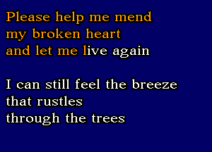 Please help me mend
my broken heart
and let me live again

I can still feel the breeze
that rustles
through the trees