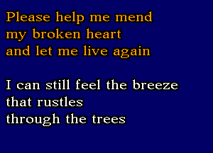 Please help me mend
my broken heart
and let me live again

I can still feel the breeze
that rustles
through the trees