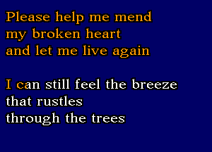 Please help me mend
my broken heart
and let me live again

I can still feel the breeze
that rustles
through the trees