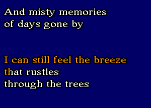 And misty memories
of days gone by

I can still feel the breeze
that rustles

through the trees