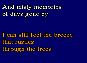 And misty memories
of days gone by

I can still feel the breeze
that rustles

through the trees