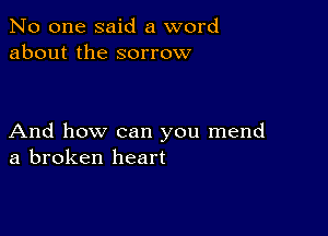 No one said a word
about the sorrow

And how can you mend
a broken heart