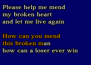 Please help me mend
my broken heart
and let me live again

How can you mend
this broken man
how can a loser ever win