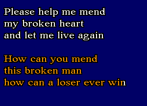 Please help me mend
my broken heart
and let me live again

How can you mend
this broken man
how can a loser ever win