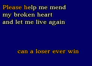 Please help me mend
my broken heart
and let me live again

can a loser ever win