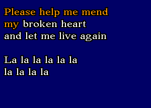 Please help me mend
my broken heart
and let me live again

La la la la la la
la la la la