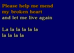 Please help me mend
my broken heart
and let me live again

La la la la la la
la la la la