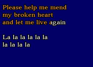 Please help me mend
my broken heart
and let me live again

La la la la la la
la la la la