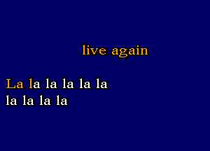 live again

La la la la la la
la la la la