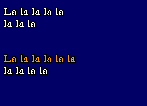 La la la la la
la la la

La la la la la la
la la la la