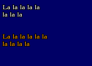 La la la la la
la la la

La la la la la la
la la la la