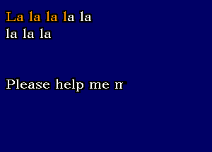 La la la la la
la la la

Please help me n