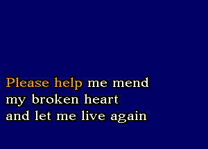 Please help me mend
my broken heart
and let me live again