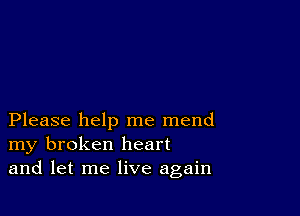 Please help me mend
my broken heart
and let me live again