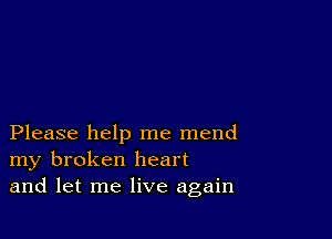 Please help me mend
my broken heart
and let me live again