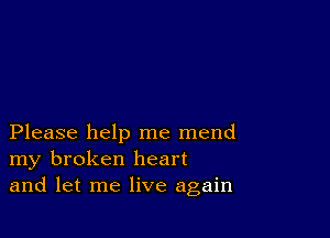 Please help me mend
my broken heart
and let me live again