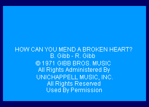 HOW CAN YOU MEND A BROKEN HEART?

B. Gibb- R Gibb
01971 GIBB BROS. MUSIC
All Rights Administered By

UNICHAPPELL MUSIC, INC.
All Rights Resewed
Used ByPermussnon