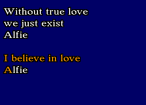 XVithout true love
we just exist
Alfie

I believe in love
Alfie