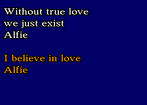 XVithout true love
we just exist
Alfie

I believe in love
Alfie