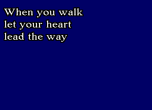 When you walk
let your heart
lead the way