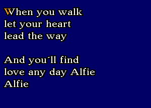 When you walk
let your heart
lead the way

And you'll find
love any day Alfie
Alfie