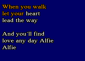 When you walk
let your heart
lead the way

And you'll find
love any day Alfie
Alfie