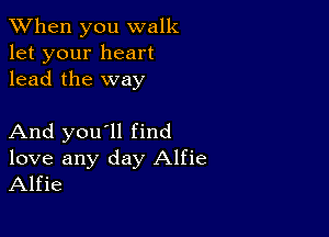 When you walk
let your heart
lead the way

And you'll find
love any day Alfie
Alfie