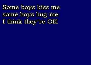 Some boys kiss me
some boys hug me
I think they're OK