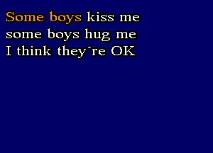 Some boys kiss me
some boys hug me
I think they're OK