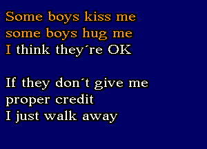 Some boys kiss me

some boys hug me
I think they're OK

If they don't give me
proper credit
I just walk away