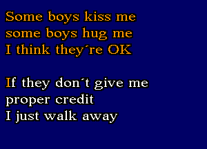 Some boys kiss me

some boys hug me
I think they're OK

If they don't give me
proper credit
I just walk away