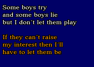 Some boys try
and some boys lie
but I don't let them play

If they can't raise
my interest then I'll
have to let them be