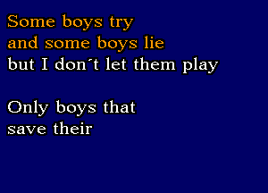 Some boys try
and some boys lie
but I don't let them play

Only boys that
save their