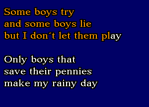 Some boys try
and some boys lie
but I don't let them play

Only boys that
save their pennies
make my rainy day