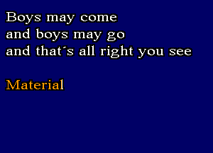 Boys may come
and boys may go
and that's all right you see

Material