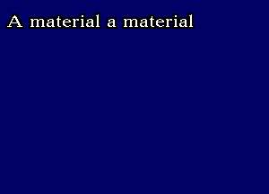 A material a material