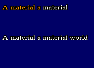 A material a material

A material a material world